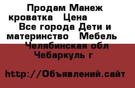Продам Манеж кроватка › Цена ­ 2 000 - Все города Дети и материнство » Мебель   . Челябинская обл.,Чебаркуль г.